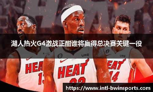 湖人热火G4激战正酣谁将赢得总决赛关键一役