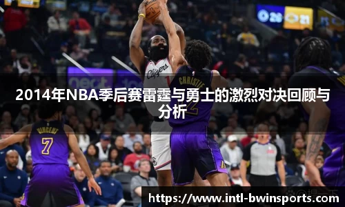 2014年NBA季后赛雷霆与勇士的激烈对决回顾与分析