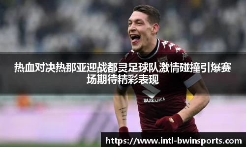 热血对决热那亚迎战都灵足球队激情碰撞引爆赛场期待精彩表现