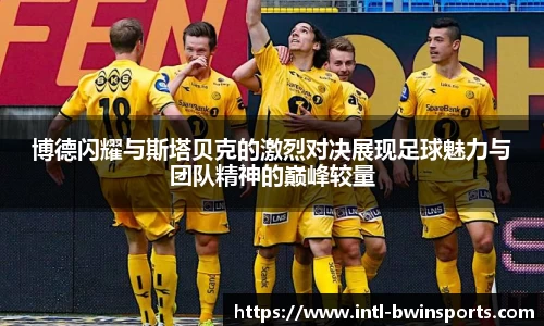 博德闪耀与斯塔贝克的激烈对决展现足球魅力与团队精神的巅峰较量