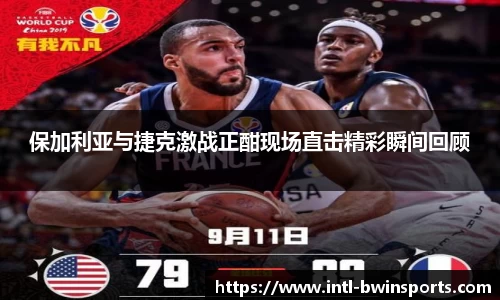 保加利亚与捷克激战正酣现场直击精彩瞬间回顾